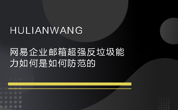 網(wǎng)易企業(yè)郵箱超強反垃圾能力如何是如何防范的